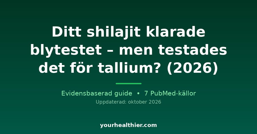 Ditt shilajit klarade blytestet – men testades det för tallium? (2026)